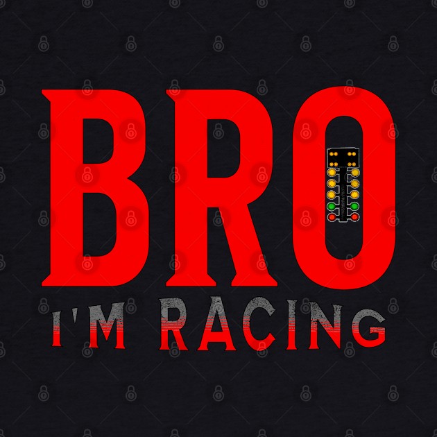 Bro I'm Racing Funny Drag Racing by Carantined Chao$